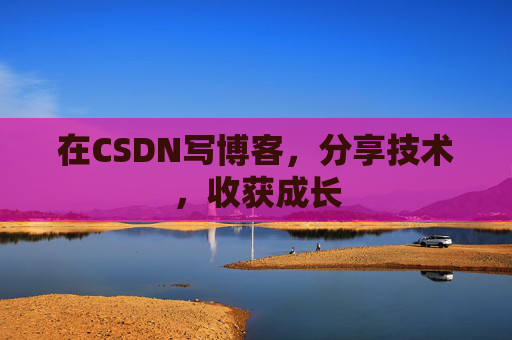 在CSDN写博客，分享技术，收获成长
