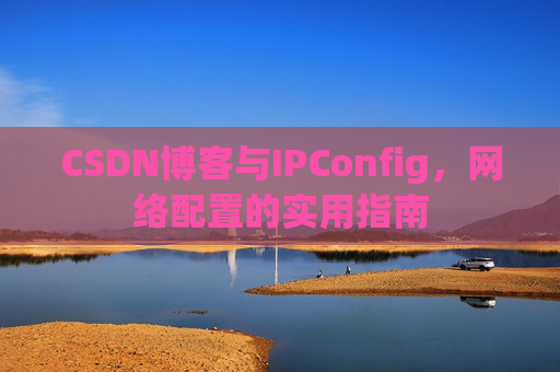 CSDN博客与IPConfig，网络配置的实用指南